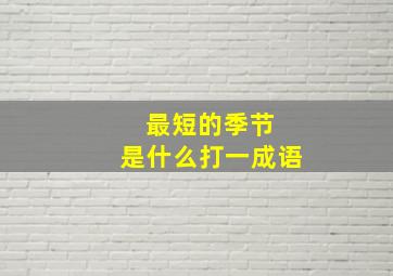 最短的季节 是什么打一成语